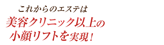 これからのエステは美容クリニック以上の小顔を実現