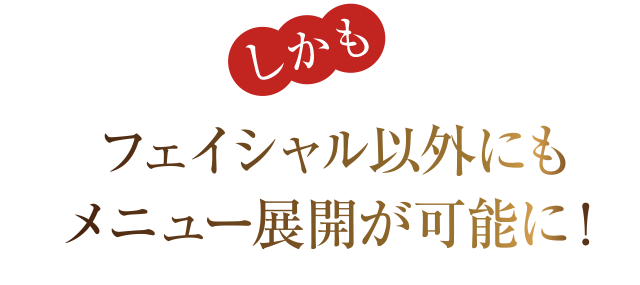 しかもフェイシャル以外にもメニュー展開が可能に